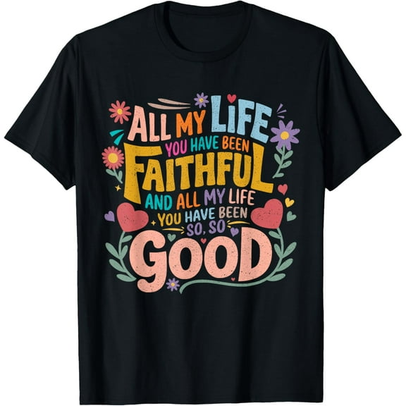 And All My Life You Have Been Faithful And All My Life Funny Creative Graphic T-Shirt