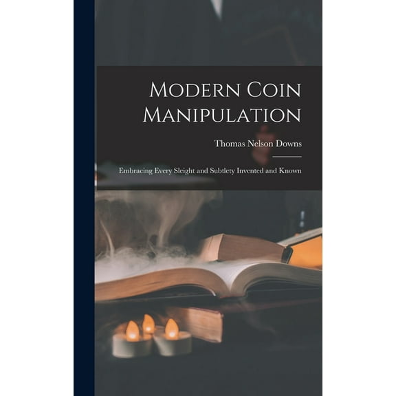 Modern Coin Manipulation: Embracing Every Sleight and Subtlety Invented and Known, (Hardcover)