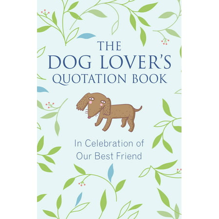 The Dog Lover's Quotation Book : In Celebration of Our Best (Best Small Dogs For Big Dog Lovers)