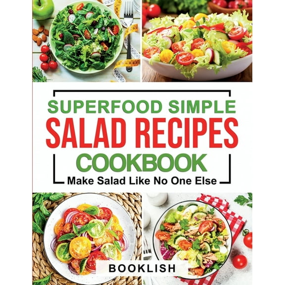 Superfood Simple Salad Recipes Cookbook: A Practical Guide for many quick, Delicious, Healthy, Good (Paperback) by Book Lish