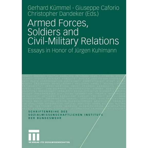 Schriftenreihe Des Sozialwissenschaftlic Armed Forces, Soldiers and Civil-Military Relations: Essays in Honor of JÃ¼rgen Kuhlmann, Book 7, (Paperback)