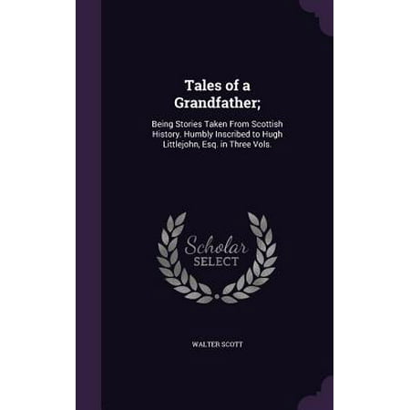 Tales of a Grandfather;: Being Stories Taken from Scottish History. Humbly Inscribed to Hugh Littlejohn, Esq. in Three Vols. (Best Of Hugh Masekela)