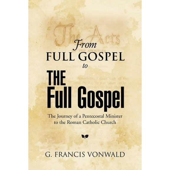 From Full Gospel to the Full Gospel : The Journey of a Pentecostal Minister to the Roman Catholic Church