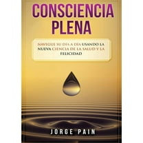Consciencia plena: Navegue su dÃ­a a dÃ­a usando la nueva ciencia de la salud y la felicidad, (Paperback)