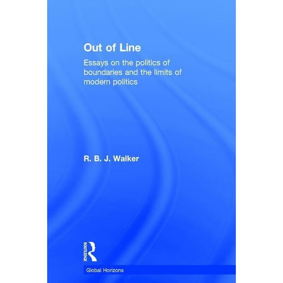 Global Horizons Out of Line: Essays on the Politics of Boundaries and the Limits of Modern Politics, (Hardcover)