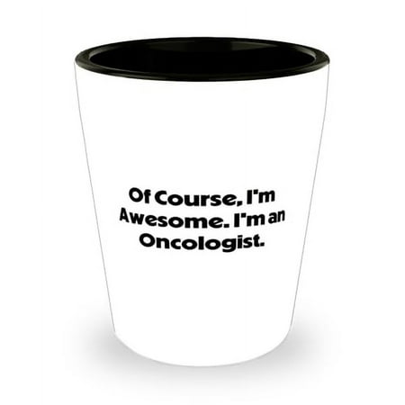 

Inspirational Oncologist Shot Glass Of Course I m Awesome. I m an Inappropriate Ceramic Cup For Coworkers From Team Leader