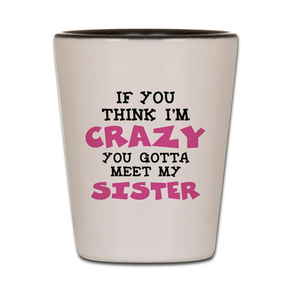 CafePress - Crazy Sister - White/Black Shot Glass, Unique and Funny Shot Glass