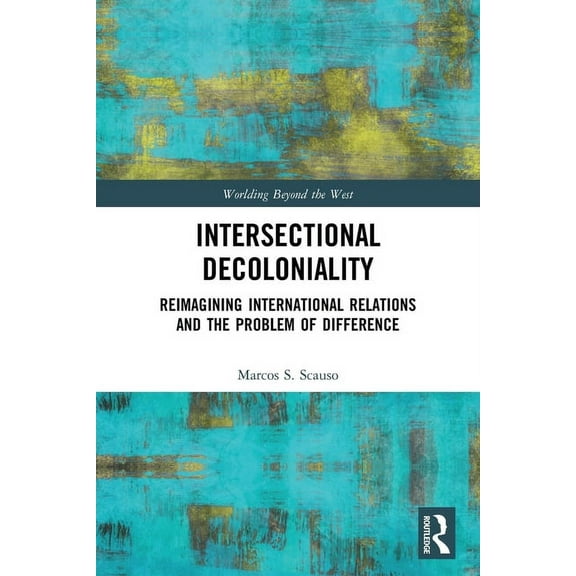 Worlding Beyond the West Intersectional Decoloniality: Reimagining International Relations and the Problem of Difference, (Paperback)