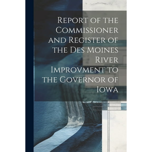 Report of the Commissioner and Register of the Des Moines River Improvment to the Governor of Iowa (Paperback)