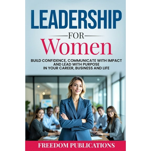 Leadership For Women: Build Confidence, Communicate with Impact and Lead with Purpose in Your Career, Business and Life, (Paperback)
