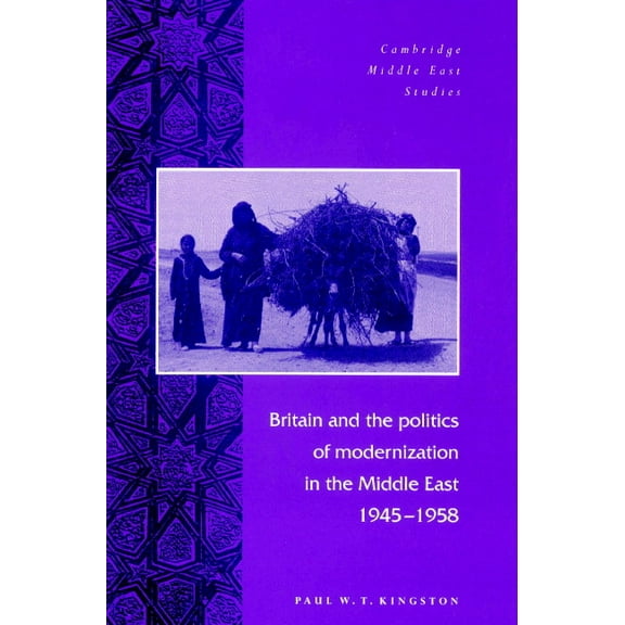 Cambridge Middle East Studies Britain and the Politics of Modernization in the Middle East, 1945 1958, Book 4, (Paperback)