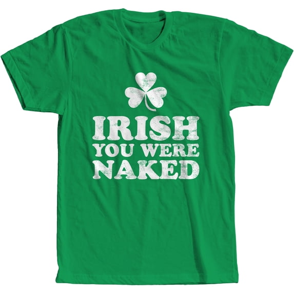 Irish You were Naked St Patrick's Day Funny T Shirt Irish Green (M)