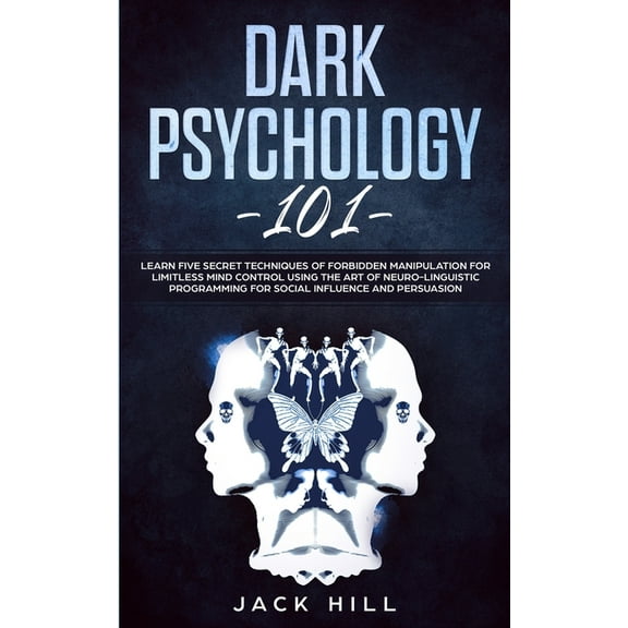 Dark Psychology 101: Learn Five Secret Techniques of Forbidden Manipulation for Limitless Mind Control Using the Art of , (Paperback)