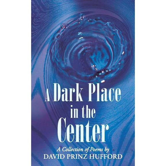 A Dark Place in the Center: A Collection of Poems (Paperback) by David Prinz Hufford