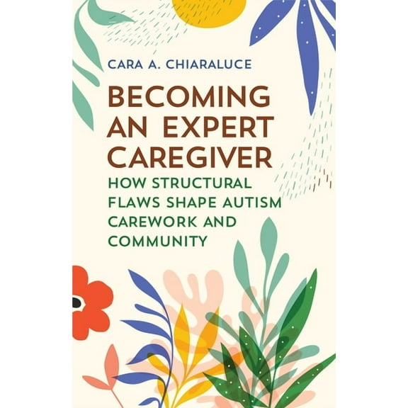Carework in a Changing World Becoming an Expert Caregiver: How Structural Flaws Shape Autism Carework and Community, (Paperback)