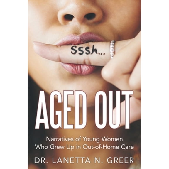 Aged Out: Narratives of Young Women Who Grew up in Out-Of-Home Care (Paperback) by Dr. Lanetta N Greer