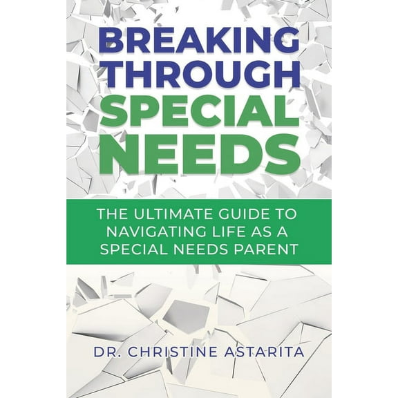 Breaking Through Special Needs: The Ultimate Guide To Navigating Life As A Special Needs Parent (Paperback) by Christine Astarita