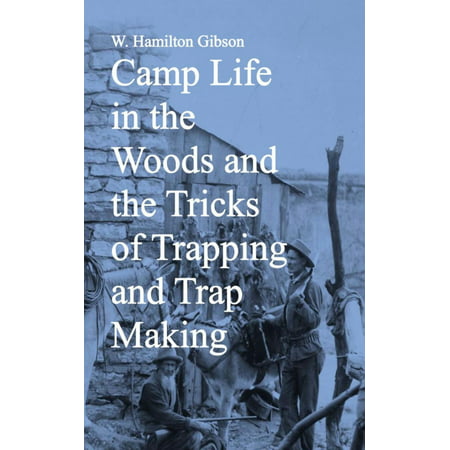Camp Life in the Woods and the Tricks of Trapping and Trap Making -