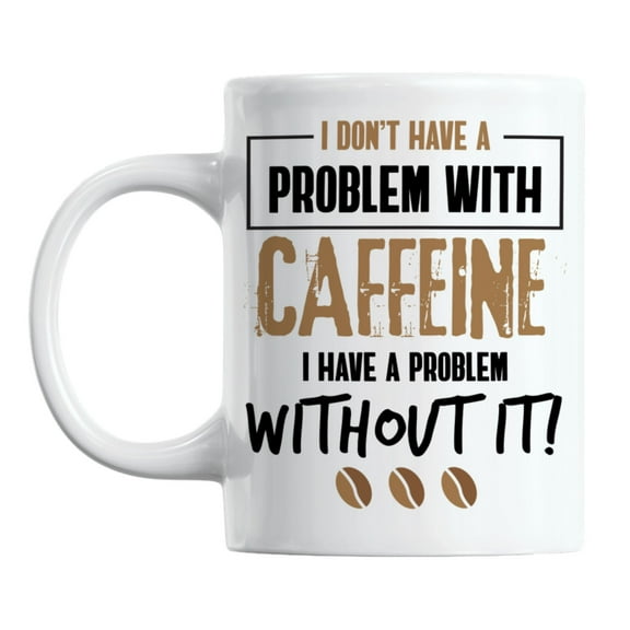 I Have a Problem Without Caffeine White Ceramic Coffee & Tea Mug (11oz)