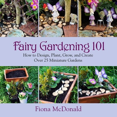Pre-Owned Fairy Gardening 101: How to Design, Plant, Grow, and Create Over 25 Miniature Gardens (Paperback) 1629141798 9781629141794