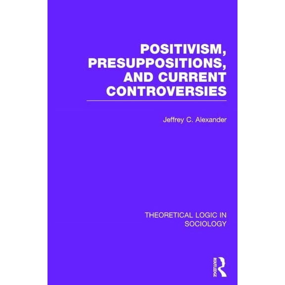 Theoretical Logic in Sociology Positivism, Presupposition and Current Controversies (Theoretical Logic in Sociology), (Hardcover)