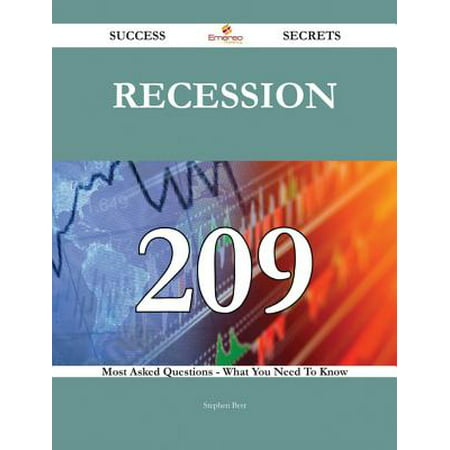 Recession 209 Success Secrets - 209 Most Asked Questions On Recession - What You Need To Know -