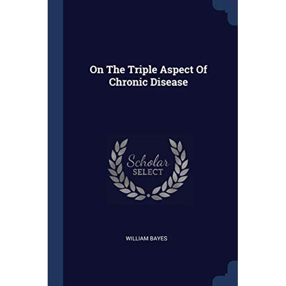 On The Triple Aspect Of Chronic Disease Paperback 1377171671 9781377171678 William Bayes