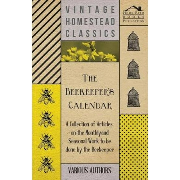 The Beekeeper's Calendar - A Collection of Articles on the Monthly and Seasonal Work to be Done by the Beekeeper