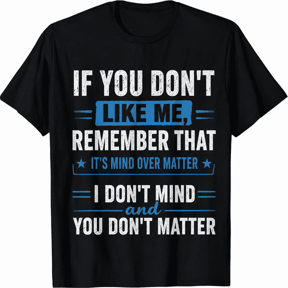 Funny Quote Graphic T-Shirt, If You Don't Like Me Mind Over Matter Tee, Sassy Humor Unisex Casual Shirt, Gift for Friends
