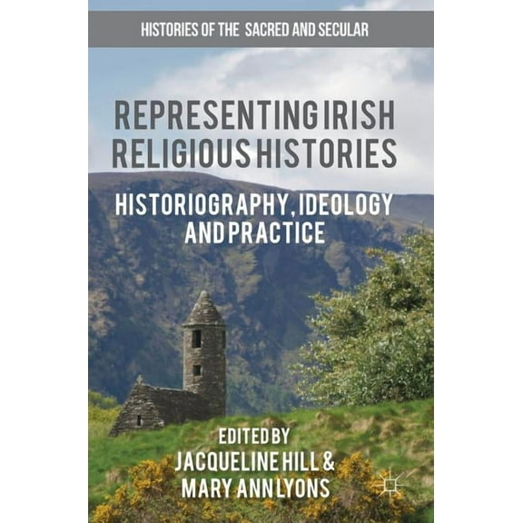 Histories of the Sacred and Secular, 170 Representing Irish Religious Histories: Historiography, Ideology and Practice, (Hardcover)