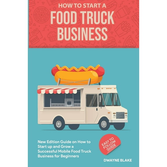 Food truck business: New Edition guide on How to Start up and Grow a Successful Mobile Food Truck Business for Beginners, (Paperback)