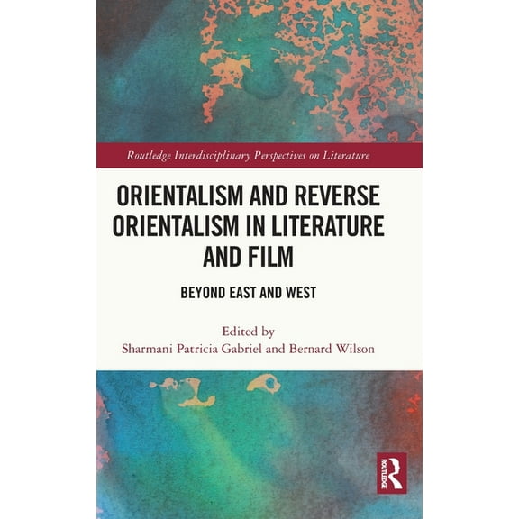 Routledge Interdisciplinary Perspectives Orientalism and Reverse Orientalism in Literature and Film: Beyond East and West, (Hardcover)
