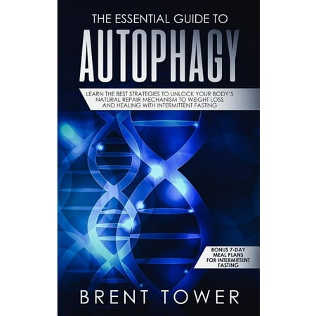 The Essential Guide to Autophagy : Learn the Best Strategies to Unlock Your Body's Natural Repair Mechanism to Weight Loss and Healing with Intermittent Fasting: Bonus 7 Day Meal Plans for Intermittent