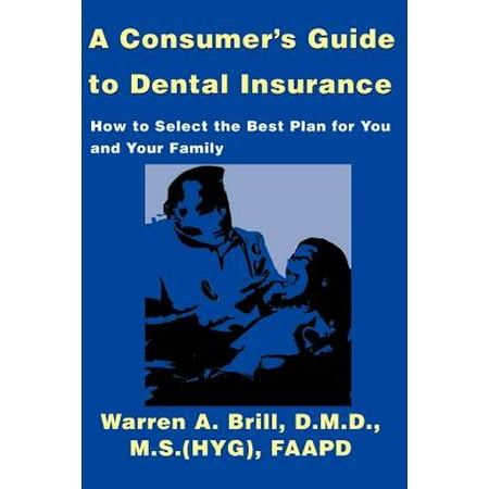 A Consumer's Guide to Dental Insurance : How to Select the Best Plan for You and Your