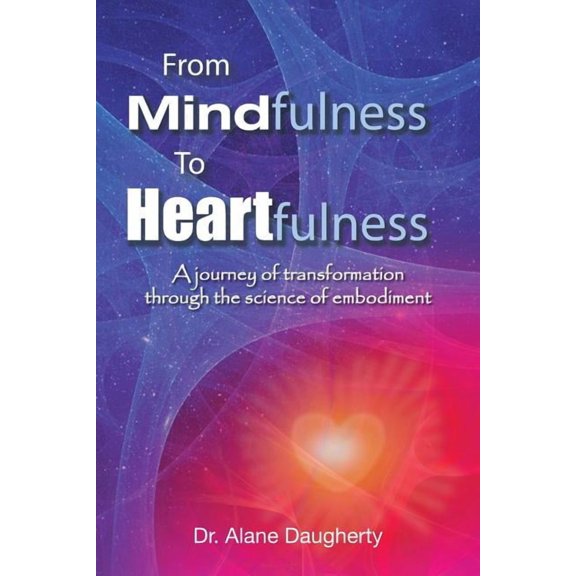 From Mindfulness to Heartfulness : A Journey of Transformation Through the Science of Embodiment