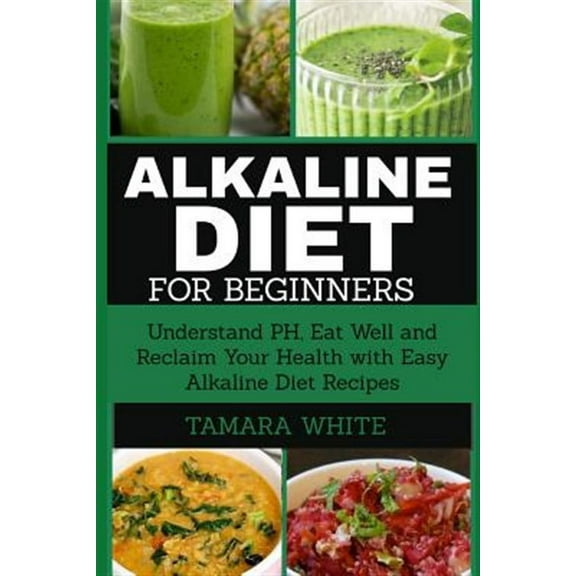 Alkaline Diet for Beginners: Understand pH, Eat Well and Reclaim Your Health with Easy Alkaline Diet (Paperback) by Tamara White
