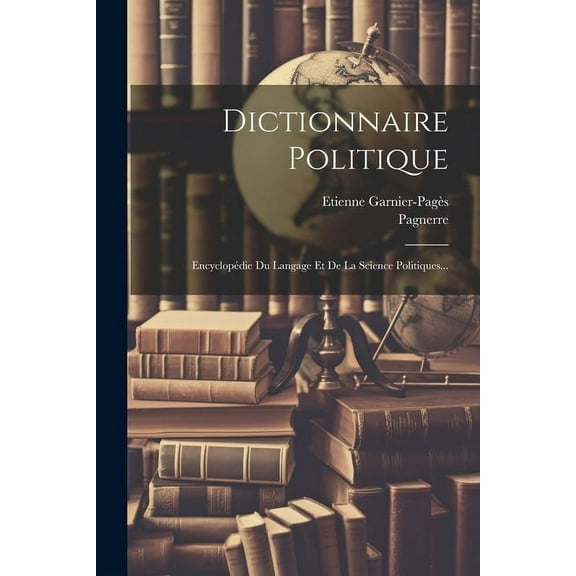 Dictionnaire Politique: Encyclopédie Du Langage Et De La Science Politiques... (Paperback)