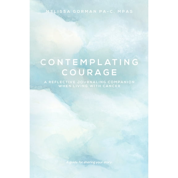 Contemplating Courage: A Reflective Journaling Companion When Living with Cancer, (Hardcover)