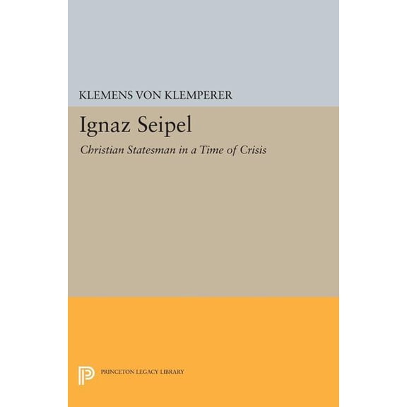 Princeton Legacy Library Ignaz Seipel: Christian Statesman in a Time of Crisis, Book 1692, (Paperback)