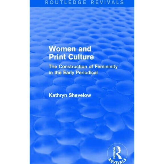Routledge Revivals Women and Print Culture (Routledge Revivals): The Construction of Femininity in the Early Periodical, (Hardcover)