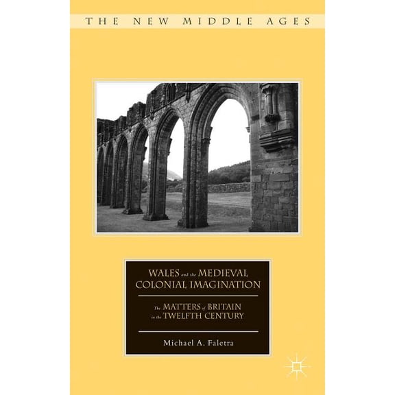 New Middle Ages Wales and the Medieval Colonial Imagination: The Matters of Britain in the Twelfth Century, (Hardcover)