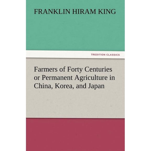 Farmers of Forty Centuries or Permanent Agriculture in China, Korea, and Japan (Paperback)