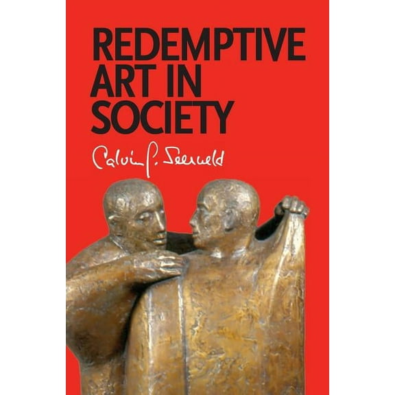 Redemptive Art in Society: Sundry Writings and Occasional Lectures (Paperback) by Calvin G Seerveld, John H Kok