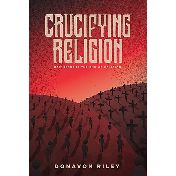 Crucifying Religion : How Jesus is The End of Religion (Paperback)