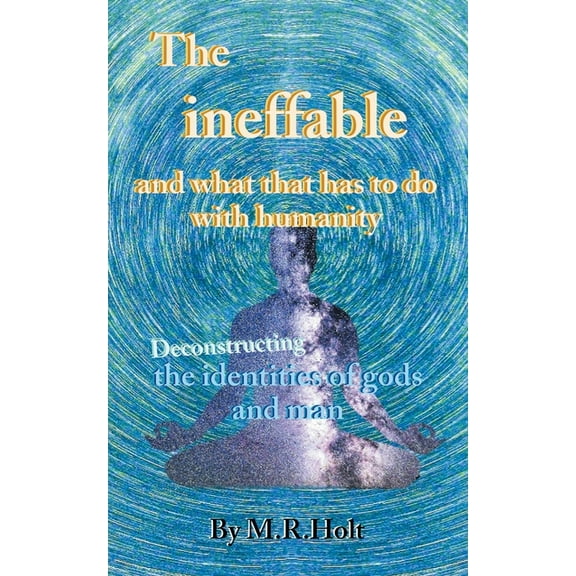 The ineffable and what that has to do with humanity: Deconstructing the identities of gods and man, (Paperback)