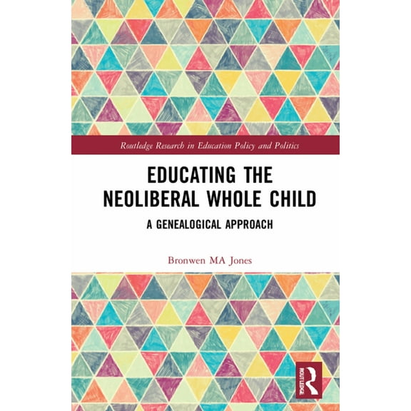 Routledge Research in Education Policy a Educating the Neoliberal Whole Child: A Genealogical Approach, (Hardcover)