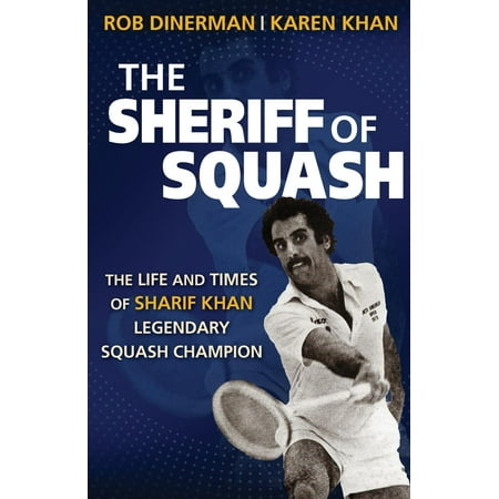The Sheriff of Squash : The Life and Times of Sharif Khan Legendary Squash