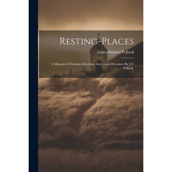 Resting-Places: A Manual of Christian Doctrine, Duty, and Devotion (By J.S. Pollock) (Paperback)