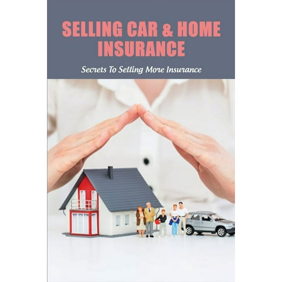 Selling Car & Home Insurance: Secrets To Selling More Insurance: Selling Auto Insurance Companies (Paperback)