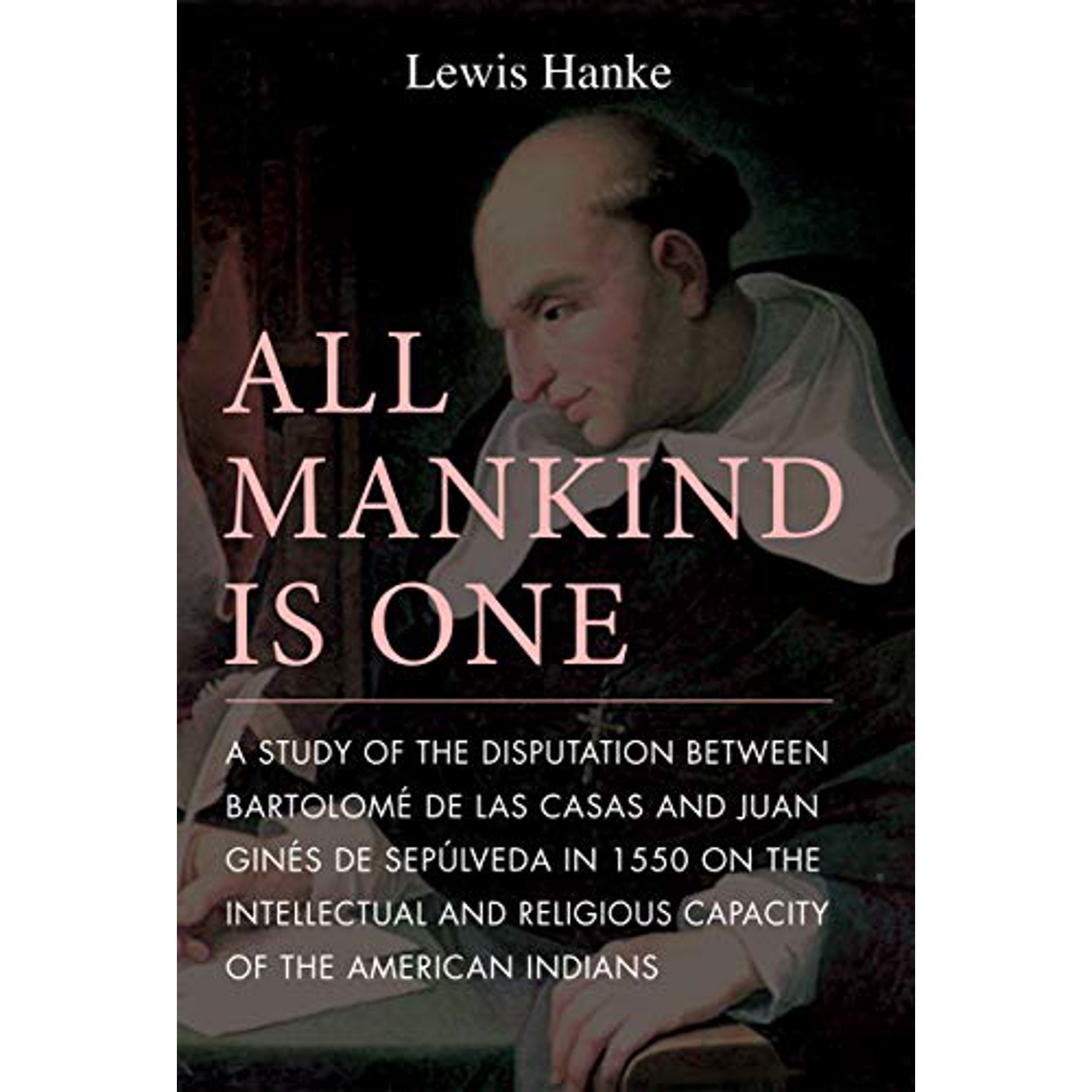 All Mankind Is One: A Study of the Disputation Between Bartolome De Las  Casas and Juan Gines De Sepulveda in 1550 on the Religious and Intellectual  Capacity of the American Indians |